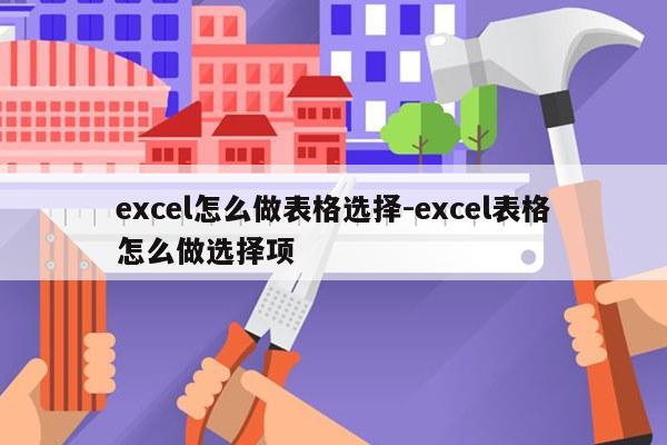 excel怎么做表格选择-excel表格怎么做选择项