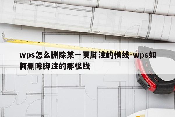 wps怎么删除某一页脚注的横线-wps如何删除脚注的那根线