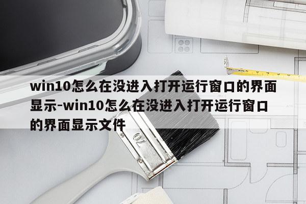 win10怎么在没进入打开运行窗口的界面显示-win10怎么在没进入打开运行窗口的界面显示文件