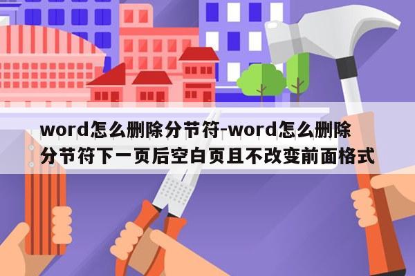 word怎么删除分节符-word怎么删除分节符下一页后空白页且不改变前面格式