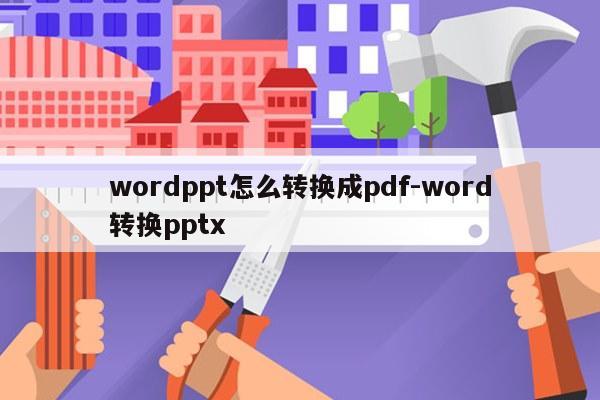 wordppt怎么转换成pdf-word转换pptx