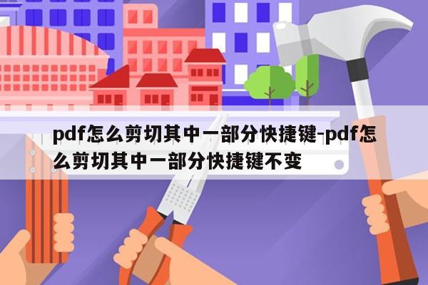 pdf怎么剪切其中一部分快捷键-pdf怎么剪切其中一部分快捷键不变