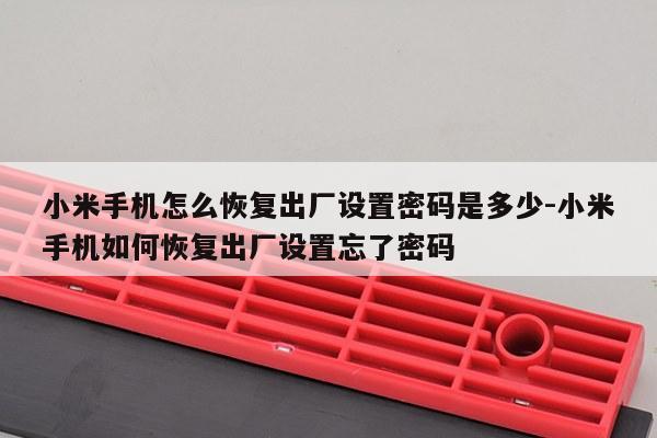 小米手机怎么恢复出厂设置密码是多少-小米手机如何恢复出厂设置忘了密码
