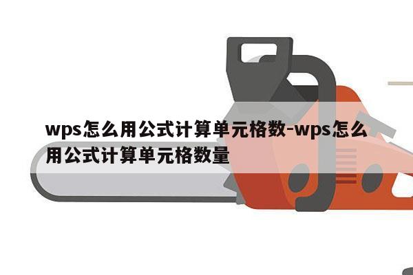 wps怎么用公式计算单元格数-wps怎么用公式计算单元格数量