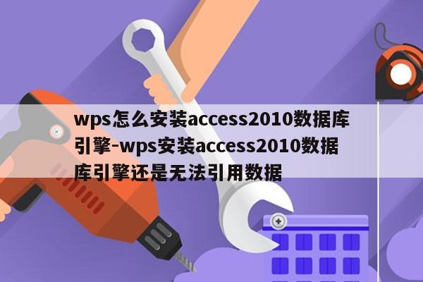 wps怎么安装access2010数据库引擎-wps安装access2010数据库引擎还是无法引用数据