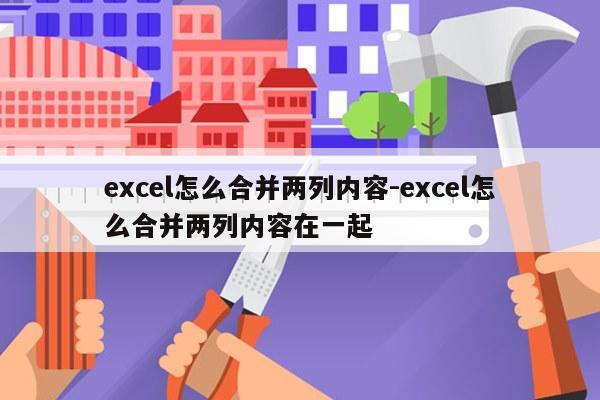 excel怎么合并两列内容-excel怎么合并两列内容在一起