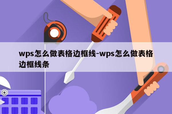 wps怎么做表格边框线-wps怎么做表格边框线条