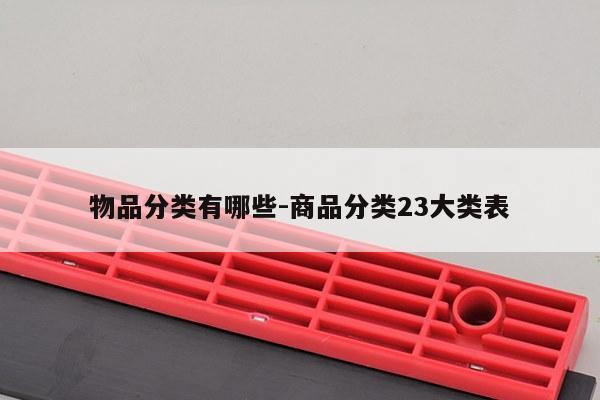 物品分类有哪些-商品分类23大类表