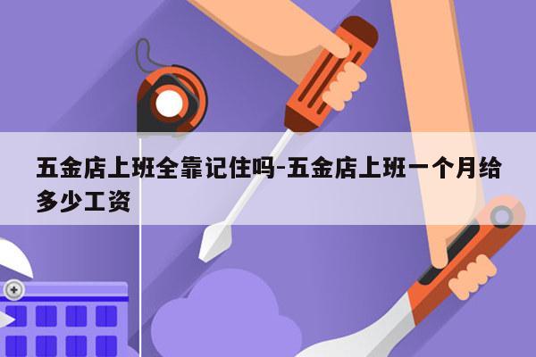 五金店上班全靠记住吗-五金店上班一个月给多少工资