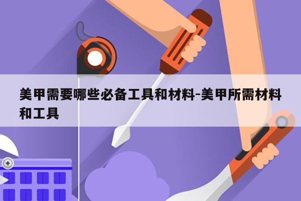 美甲需要哪些必备工具和材料-美甲所需材料和工具