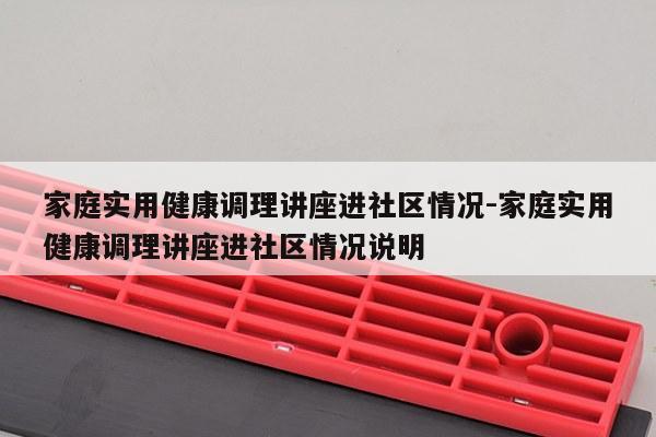 家庭实用健康调理讲座进社区情况-家庭实用健康调理讲座进社区情况说明