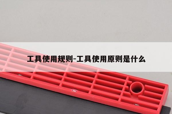 工具使用规则-工具使用原则是什么