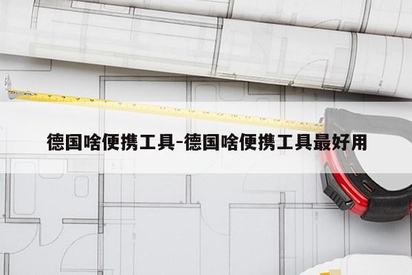 德国啥便携工具-德国啥便携工具最好用