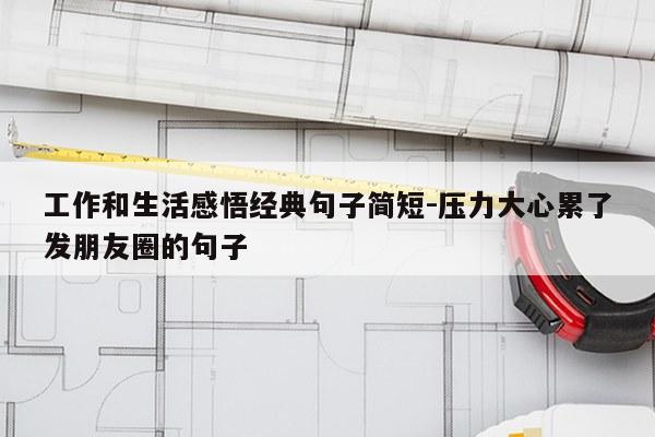 工作和生活感悟经典句子简短-压力大心累了发朋友圈的句子