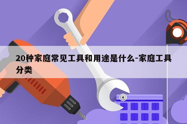 20种家庭常见工具和用途是什么-家庭工具分类