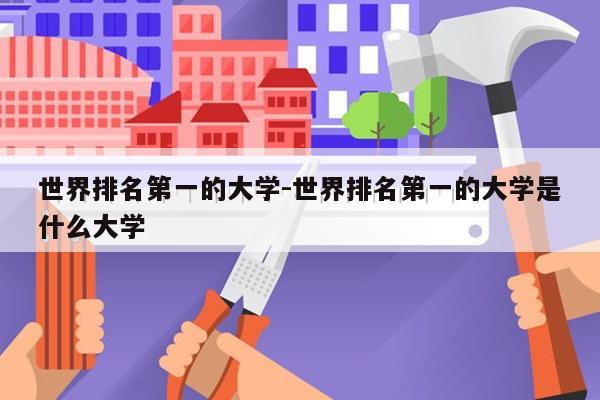 世界排名第一的大学-世界排名第一的大学是什么大学