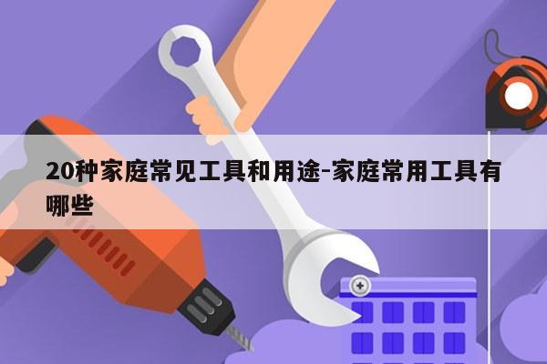 20种家庭常见工具和用途-家庭常用工具有哪些