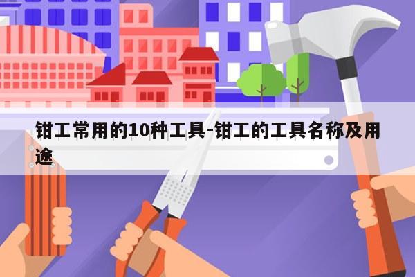 钳工常用的10种工具-钳工的工具名称及用途