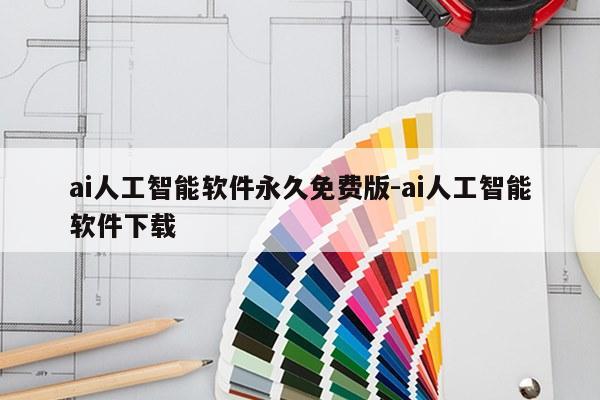 ai人工智能软件永久免费版-ai人工智能软件下载