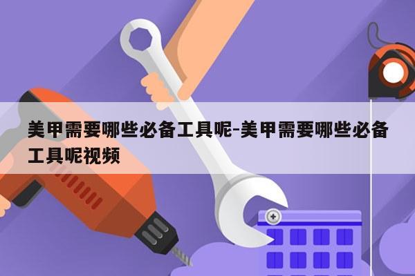 美甲需要哪些必备工具呢-美甲需要哪些必备工具呢视频