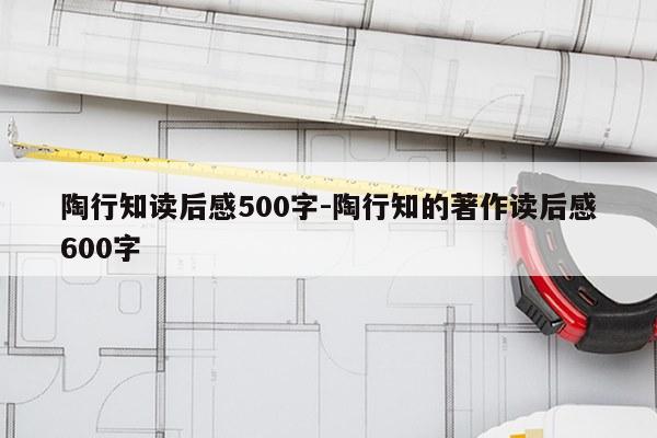 陶行知读后感500字-陶行知的著作读后感600字