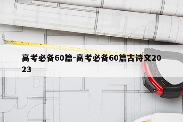 高考必备60篇-高考必备60篇古诗文2023