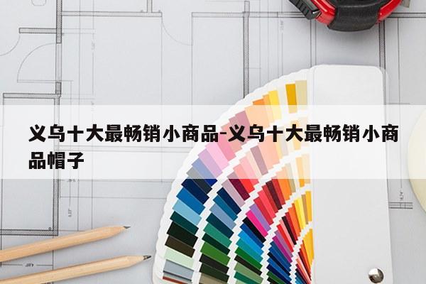 义乌十大最畅销小商品-义乌十大最畅销小商品帽子