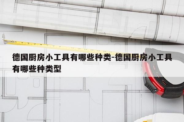 德国厨房小工具有哪些种类-德国厨房小工具有哪些种类型