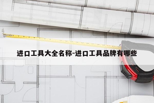 进口工具大全名称-进口工具品牌有哪些