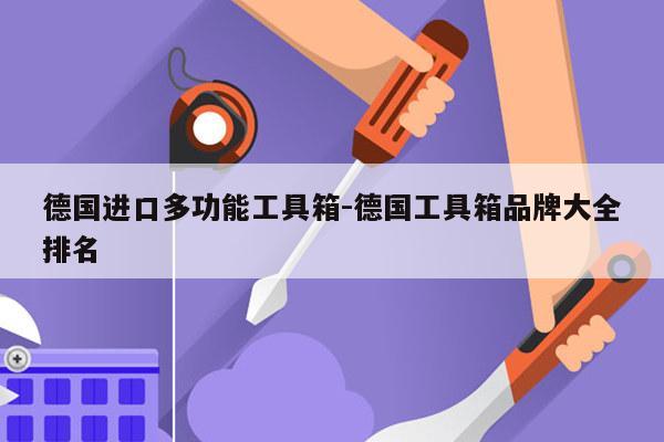 德国进口多功能工具箱-德国工具箱品牌大全排名
