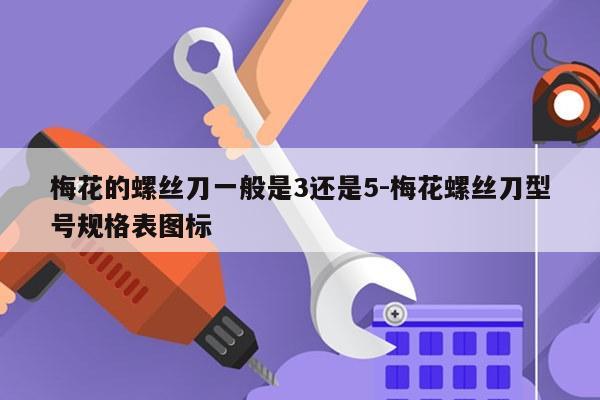 梅花的螺丝刀一般是3还是5-梅花螺丝刀型号规格表图标