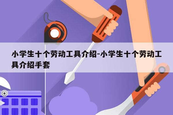 小学生十个劳动工具介绍-小学生十个劳动工具介绍手套