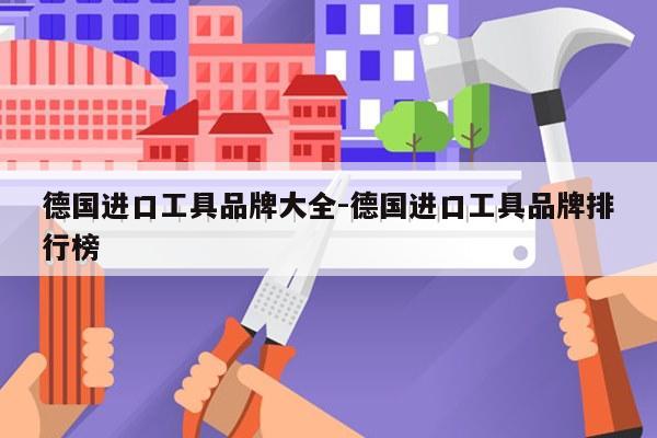 德国进口工具品牌大全-德国进口工具品牌排行榜