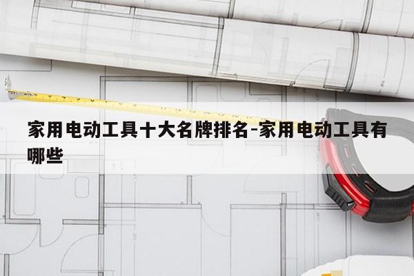 家用电动工具十大名牌排名-家用电动工具有哪些