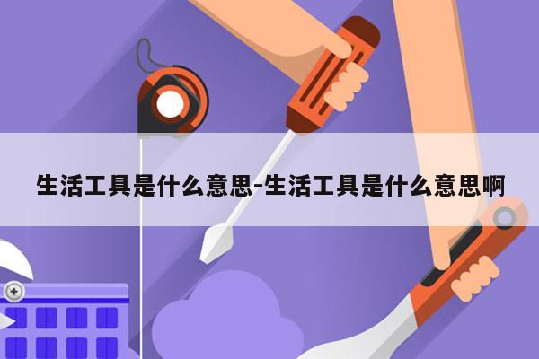 生活工具是什么意思-生活工具是什么意思啊