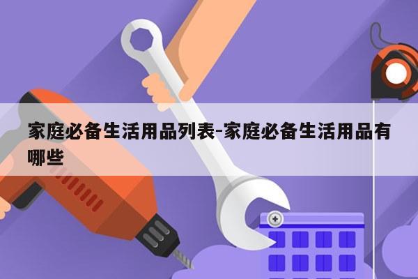 家庭必备生活用品列表-家庭必备生活用品有哪些