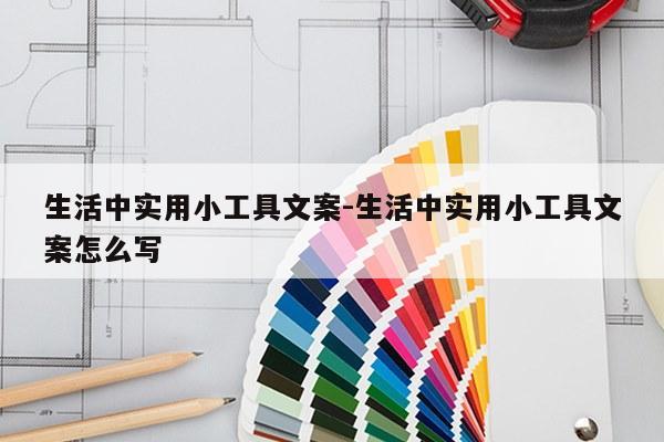 生活中实用小工具文案-生活中实用小工具文案怎么写
