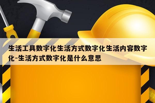 生活工具数字化生活方式数字化生活内容数字化-生活方式数字化是什么意思
