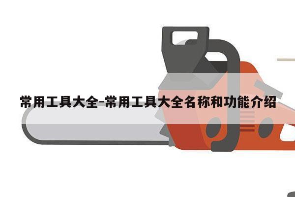 常用工具大全-常用工具大全名称和功能介绍