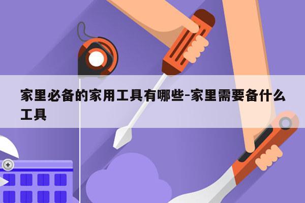 家里必备的家用工具有哪些-家里需要备什么工具
