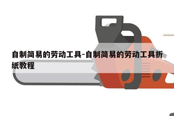 自制简易的劳动工具-自制简易的劳动工具折纸教程