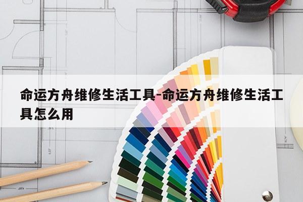 命运方舟维修生活工具-命运方舟维修生活工具怎么用