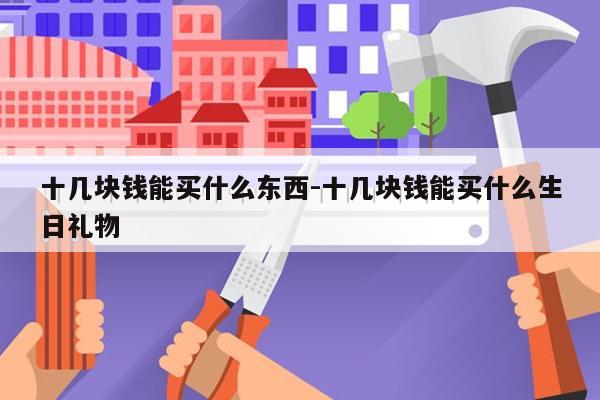 十几块钱能买什么东西-十几块钱能买什么生日礼物