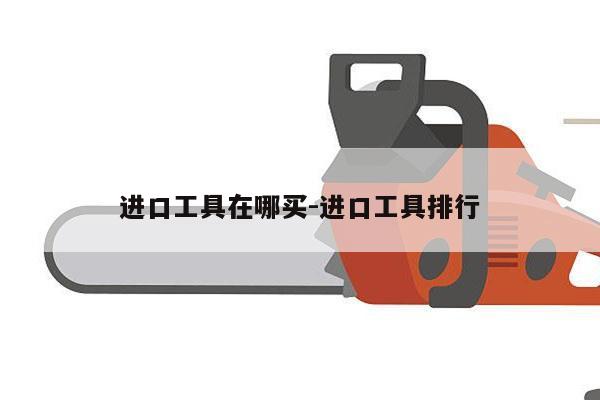 进口工具在哪买-进口工具排行