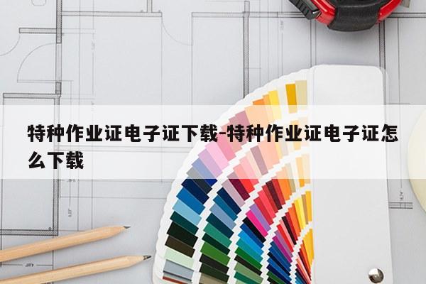 特种作业证电子证下载-特种作业证电子证怎么下载