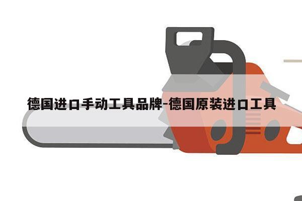 德国进口手动工具品牌-德国原装进口工具