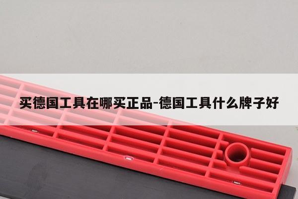 买德国工具在哪买正品-德国工具什么牌子好