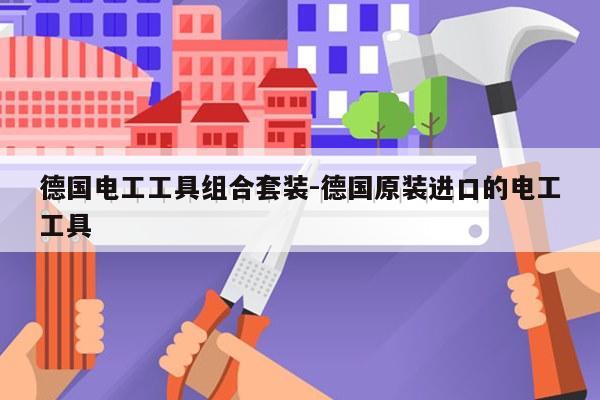 德国电工工具组合套装-德国原装进口的电工工具
