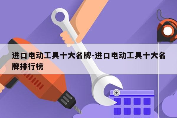 进口电动工具十大名牌-进口电动工具十大名牌排行榜