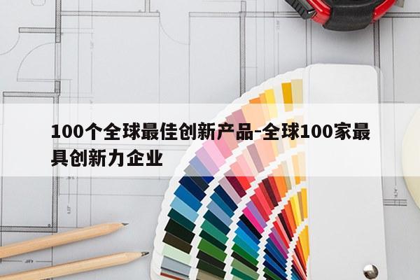 100个全球最佳创新产品-全球100家最具创新力企业